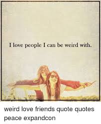 When we find someone with weirdness that is compatible with ours, we team up and call it love. Weird Love Quotes Love Quotes Collection