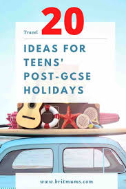 You have just come back from a wonderful beauty spot in the summer holiday. 20 Brilliant Ideas For Teens Post Gcse Holidays Britmums