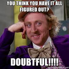 You think you have it all figured out? DOUBTFUL!!!! - willywonka ... via Relatably.com