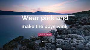 Lillian pulitzer rousseau, better known as lilly pulitzer, was an entrepreneur, fashion designer, and american socialite. Lilly Pulitzer Quote Wear Pink And Make The Boys Wink