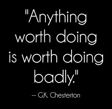 Do you have anything you want to achieve in your life? Anything Worth Doing Is Worth Doing Badly G K Chesterton Powerful Quotes Gk Chesterton Powerful Quotes About Life