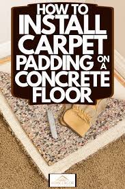 Install Carpet Padding On A Concrete Floor