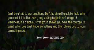 Don't be afraid to ask for help when you need it. Top 30 Don T Ask For Help Quotes Famous Quotes Sayings About Don T Ask For Help