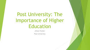 As you well know, the higher you go, the more space you have; Post University The Importance Of Higher Education Ppt Download