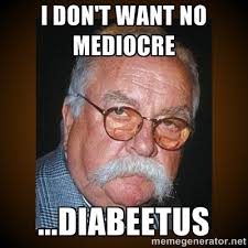 I don&#39;t want no mediocre ...diabeetus - Wilford Brimley | Meme ... via Relatably.com