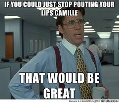 if you could just stop pouting your lips camille that would be ... via Relatably.com