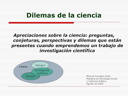 Dilemas de la ciencia Apreciaciones sobre la ciencia: preguntas, conjeturas,  perspectivas y dilemas que están presentes cuando emprendemos un trabajo  de. - ppt descargar