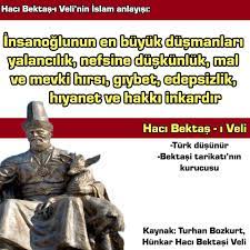 Türkler : Din, Kültür ve Tarih - ''İnsanoğlunun en büyük düşmanları  yalancılık, nefsine düşkünlük, mal ve mevki hırsı, gıybet, edepsizlik,  hıyanet ve hakkı inkardır.'' - Haci Bektaş Veli Gerçek adı Muhammet yada