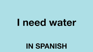 how to say i need water in spanish
