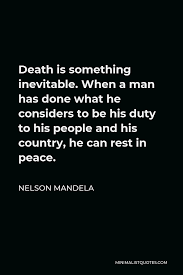 Showing search results for death is inevitable sorted by relevance. Nelson Mandela Quote Death Is Something Inevitable When A Man Has Done What He Considers To Be His Duty To His People And His Country He Can Rest In Peace
