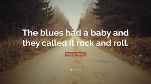 As quoted in crosstown traffic (1989) by charles shaar murray. Muddy Waters Quote The Blues Had A Baby And They Called It Rock And Roll