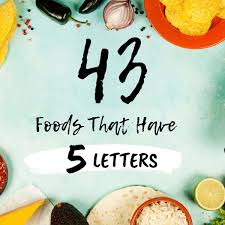 43 foods with 5 letters in them
