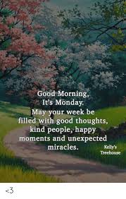 2,405,458 likes · 1,946,088 talking about this. Good Morning It S Monday May Your Week Be Filled With Good Thoughts Kind People Happy Moments And Unexpected Miracles Kelly S Treehouse 3 Meme On Awwmemes Com