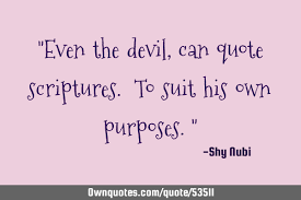 Shakespeare said it this way: Even The Devil Can Quote Scriptures To Suit His Own Ownquotes Com