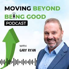 Gary Ryan Moving Beyond Being Good®