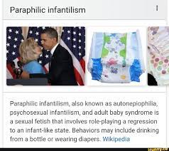 Paraphilic infantilism Paraphilic infantilism, also known as autonepiophilia,  psychosexual infantilism, and adult baby syndrome is a