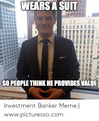 Want to make your own memes for free? Wears A Suit So People Think He Providesvalue Imgflipcom Investment Banker Meme Wwwpicturessocom Meme On Ballmemes Com