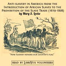 Anti-slavery in America from the Introduction of African Slaves to the Prohibition of the Slave Trade (1619-1808) by Mary S. Locke