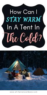There are several simple ways to add even a few degrees of though the nighttime may prove cold, you can rest easy when you prepare your tent the right way. How Can I Stay Warm In A Tent In The Cold Cold Weather Camping Tent Best Tents For Camping