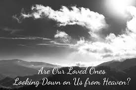 Are Our Loved Ones Looking Down on Us from Heaven?