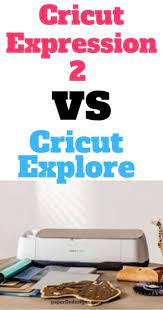 cricut expression 2 vs cricut explore
