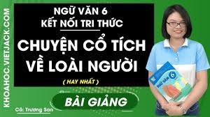 Chuyện cổ tích về loài người - Ngữ Văn 6 - Kết nối tri thức - Cô Trương San  (HAY NHẤT) - YouTube