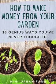 16 Genius Ways To Make Money Gardening