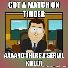 GOT A MATCH ON TINDER AAAAND THERE A SERIAL KILLER - aaaand its ... via Relatably.com