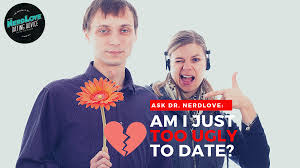 too ugly to date