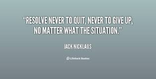 Resolve never to quit, never to give up, no matter what the ... via Relatably.com