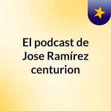 El podcast de Jose Ramírez centurion