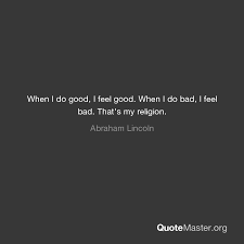 When you look up, you go up. When I Do Good I Feel Good When I Do Bad I Feel Bad That S My Religion Abraham Lincoln