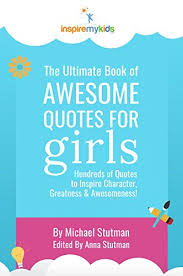 Keep on doing the job. The Ultimate Book Of Awesome Quotes For Girls Hundreds Of Quotes For Girls To Inspire Character Courage And Awesomeness Ebook Stutman Michael Stutman Anna Amazon In Kindle Store
