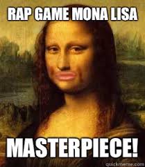RAP GAME MONA LISA MASTERPIECE! RAP GAME MONA LISA MASTERPIECE! - RAP GAME MONA LISA MASTERPIECE! mona lisa duck. add your own caption. 137 shares - bea4713f200081c8be6a7081bf722a7a2a855286ff05d60992cea32af46aa309