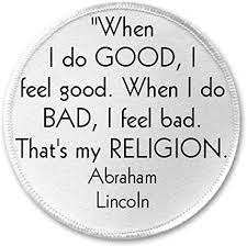 Well, with all acting, really, you need to honor the truth of the situation. Amazon Com When I Do Good I Feel Good Abraham Lincoln Quote 3 Sew Iron On Patch Clothing