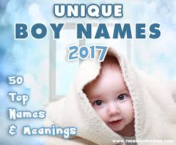 unique boy names of 2017 the name meaning