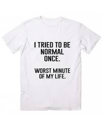 As such, this is an (attempted) comedy page to help you generate but the point is: I Tried To Be Normal Once T Shirt Funny T Shirts For Women Funny Outfits Funny Tee Shirts T Shirts With Sayings
