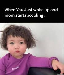 I woke up like this. When You Just Woke Up And Mom Starts Scolding Meme Memezila Com