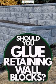 should you glue retaining wall blocks