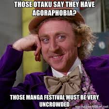 Those otaku say they have Agoraphobia? Those manga festival must ... via Relatably.com