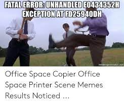 Office space gifs milton printer traffic and other 115. Fatalerror Unhandled Exceptionat Fd25940dh Memegeneratornet Office Space Copier Office Space Printer Scene Memes Results Noticed Meme On Me Me