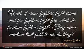 You fight fire with water. George Carlin Quote Well If Crime Fighters