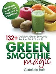 Green Smoothie Magic 132 Delicious Green Smoothie Recipes