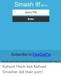 Kahoot bot is using to crash interactive classroom quizzes. Smash It Beta Game Pin Enter Subscribe To Pewdiepie Do Your Part To Help Pewdepie Stay Youtube 1 And Beat T Series Kahoot Hack Bot Kahoot Smasher Did Their Part Kahoot Meme On