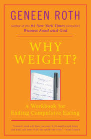 Why Weight A Guide To Ending Compulsive Eating Geneen Roth