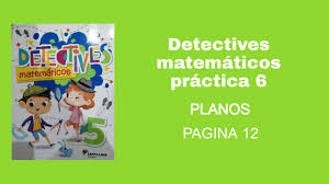 Socioemocional + detectives matematicas 4 / ed. Practica 6 De Detectives Matematicos De Quinto De Primaria Pagina 12 Planos Youtube