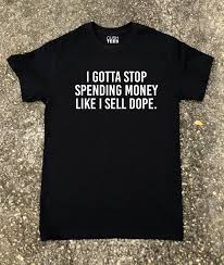 It's not easy to stop spending money, after all! I Gotta Stop Spending Money Like I Sell Dope T Shirt Cush Tees