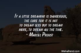 Marcel Proust Quote: If a little dreaming is dangerous, the cure ... via Relatably.com