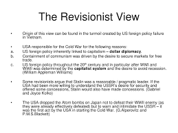 interpreting the origins of the cold war ppt the revisionist view origin of this view can be found in the turmoil created by us