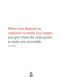 When you depend on someone to make you happy you give them the same power to make you miserable?